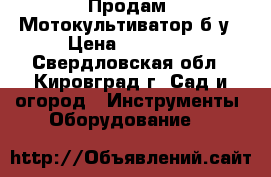 Продам  Мотокультиватор б.у › Цена ­ 20 000 - Свердловская обл., Кировград г. Сад и огород » Инструменты. Оборудование   